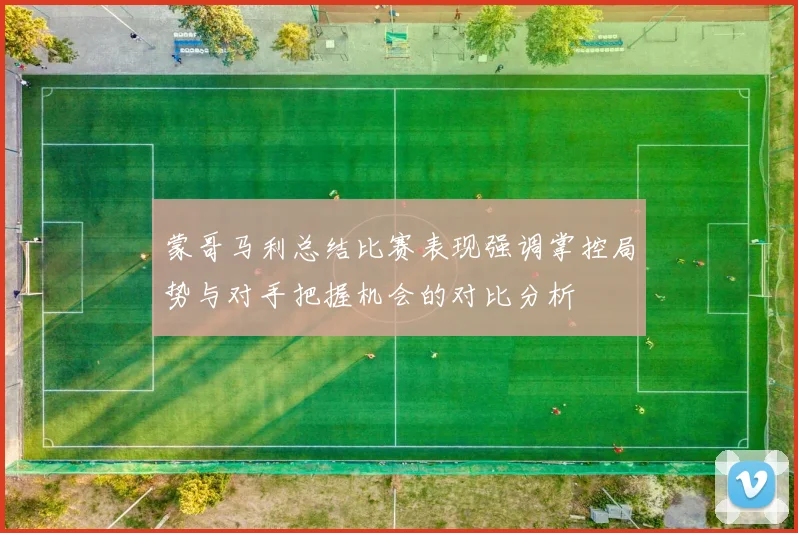蒙哥马利总结比赛表现强调掌控局势与对手把握机会的对比分析