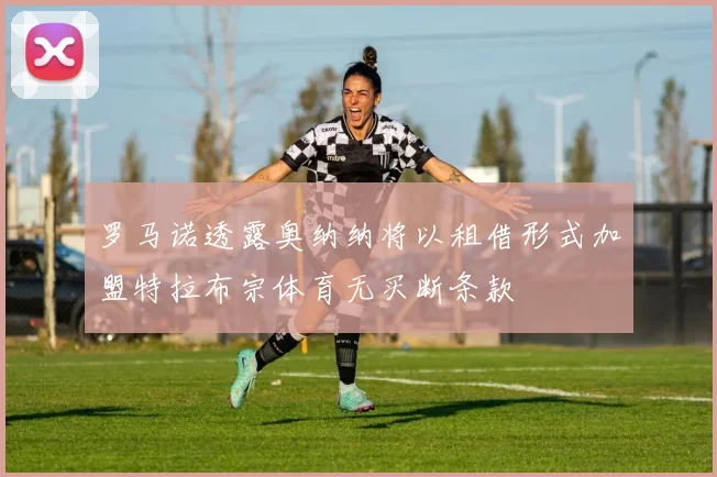 罗马诺透露奥纳纳将以租借形式加盟特拉布宗体育无买断条款