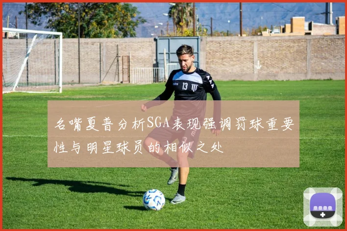 名嘴夏普分析SGA表现强调罚球重要性与明星球员的相似之处