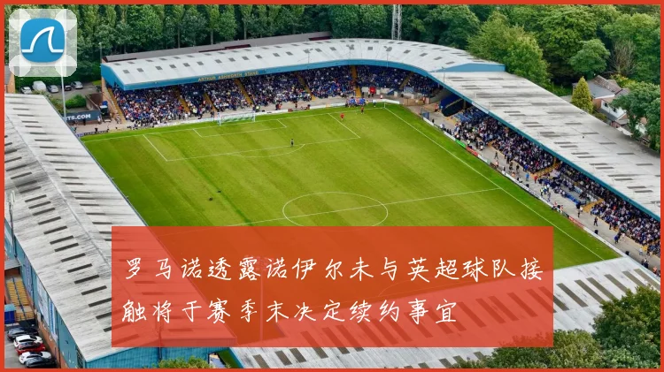 罗马诺透露诺伊尔未与英超球队接触将于赛季末决定续约事宜