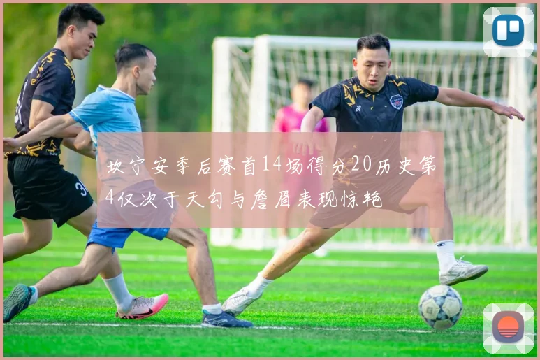 坎宁安季后赛首14场得分20历史第4仅次于天勾与詹眉表现惊艳
