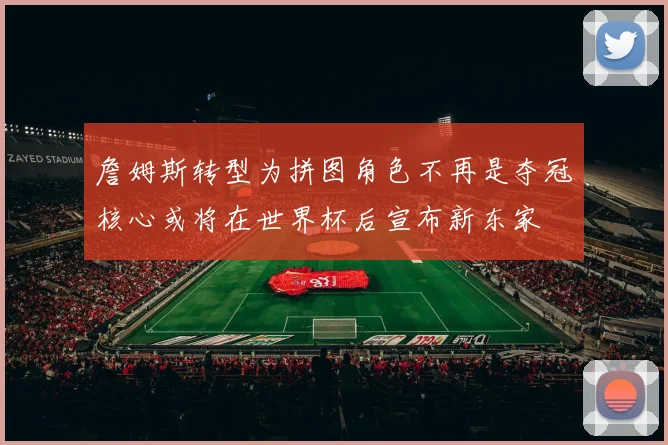 詹姆斯转型为拼图角色不再是夺冠核心或将在世界杯后宣布新东家