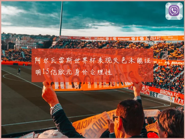 阿尔瓦雷斯世界杯表现失色未能证明15亿欧元身价合理性