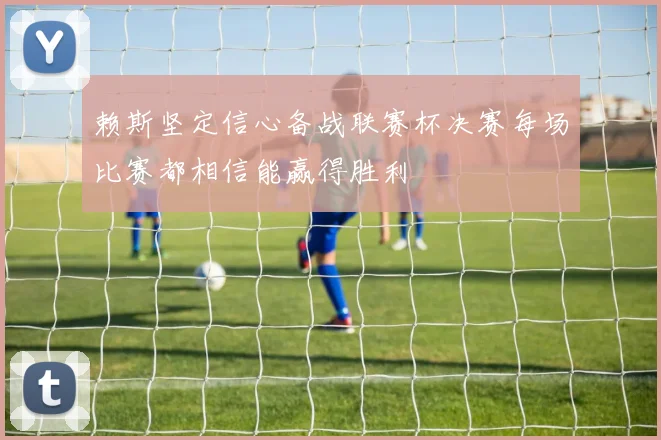 赖斯坚定信心备战联赛杯决赛每场比赛都相信能赢得胜利