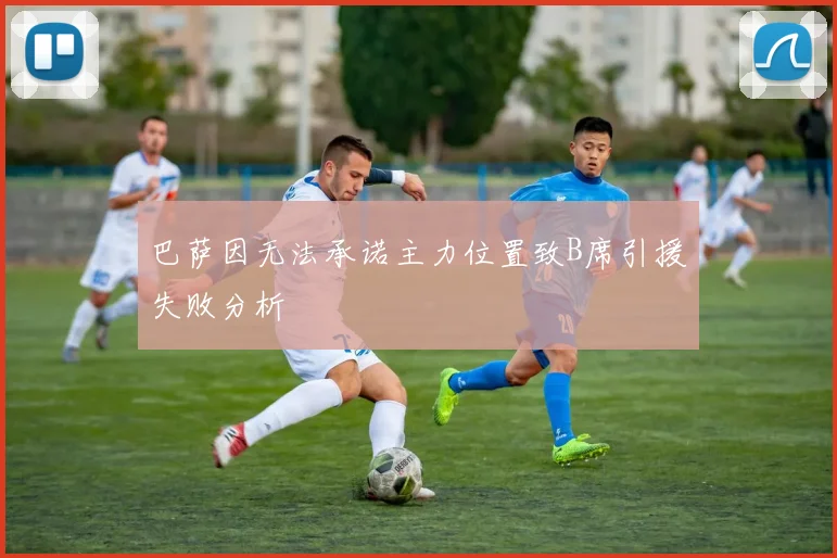 巴萨因无法承诺主力位置致B席引援失败分析