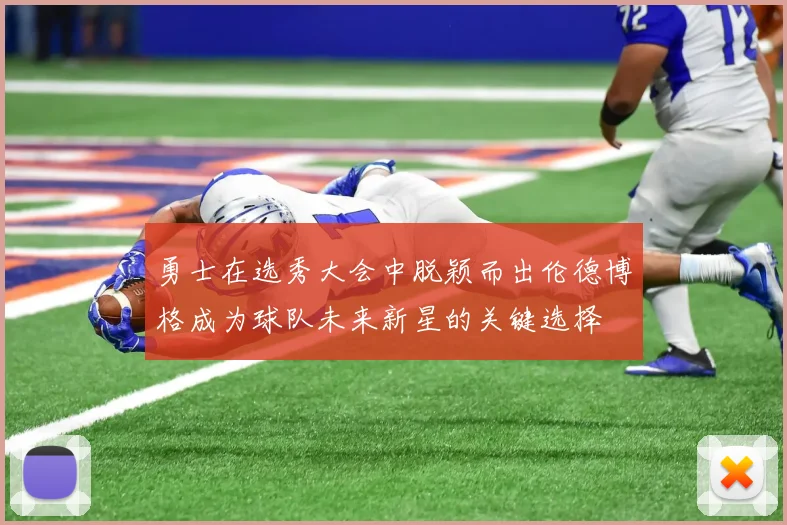 勇士在选秀大会中脱颖而出伦德博格成为球队未来新星的关键选择