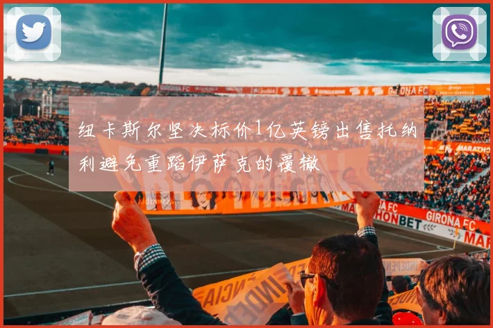 纽卡斯尔坚决标价1亿英镑出售托纳利避免重蹈伊萨克的覆辙