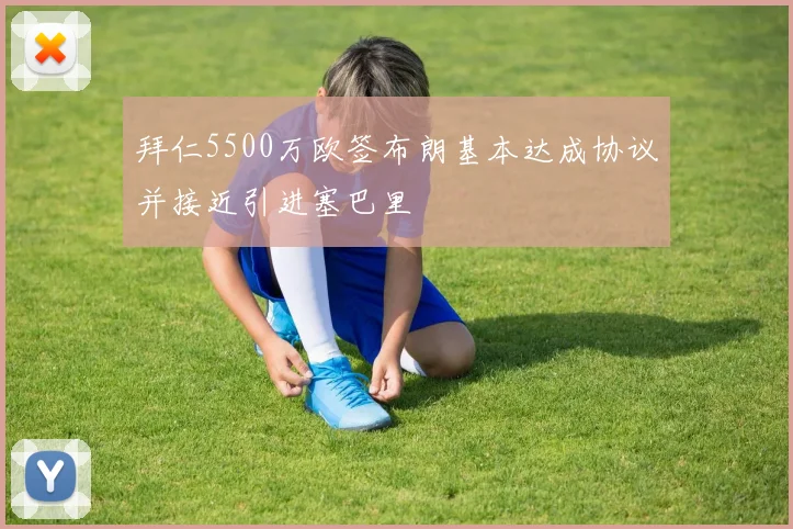 拜仁5500万欧签布朗基本达成协议并接近引进塞巴里